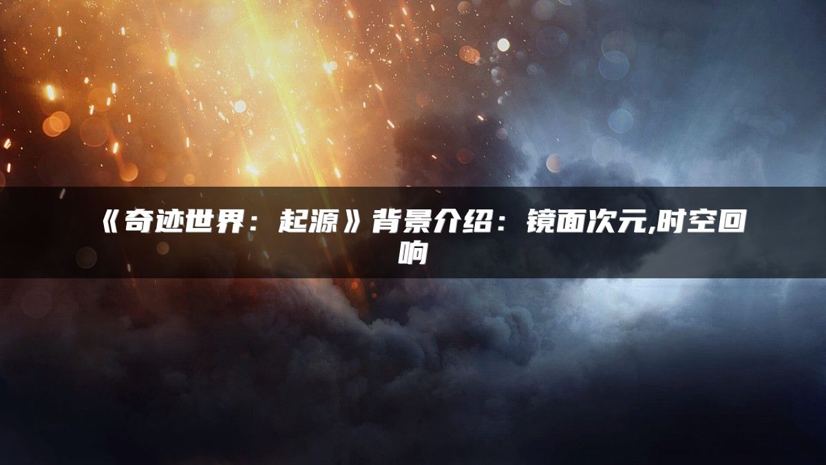 《奇迹世界：起源》背景介绍：镜面次元,时空回响