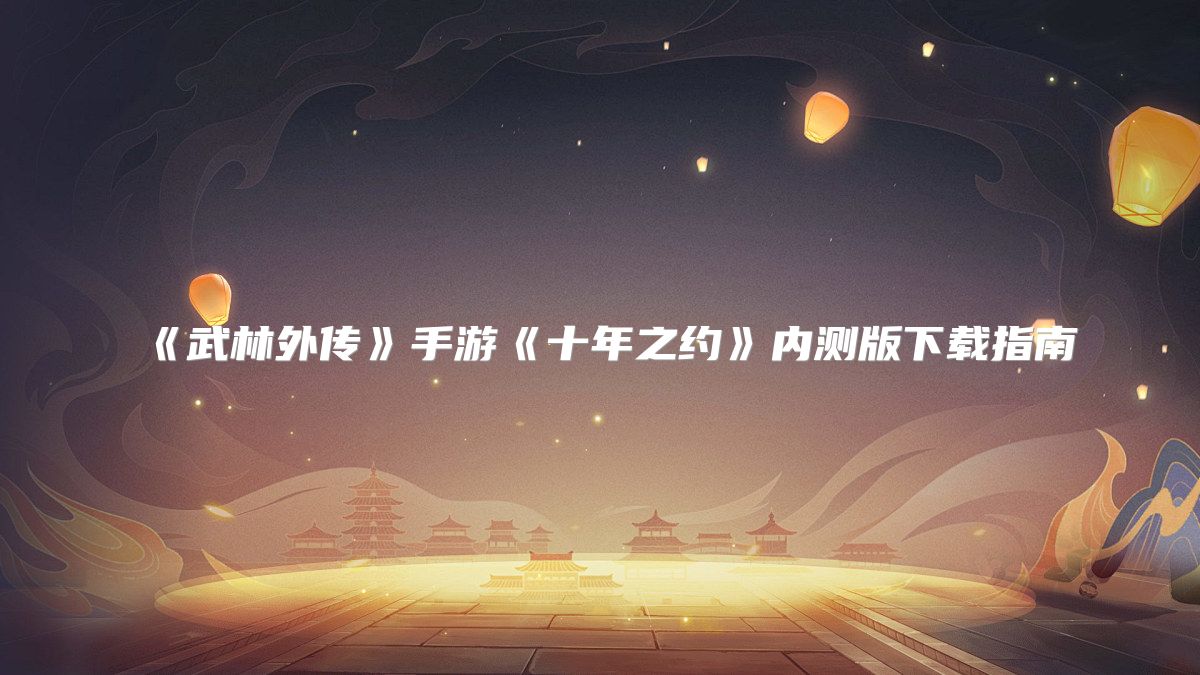 《武林外传》手游《十年之约》内测版下载指南