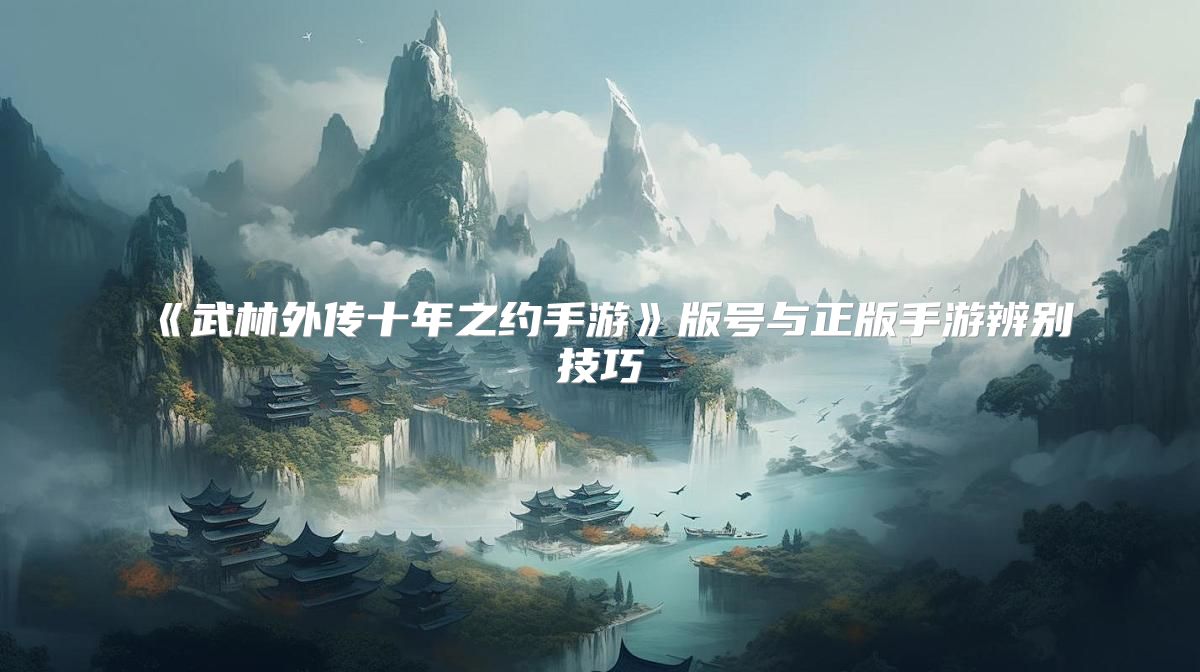 《武林外传十年之约手游》版号与正版手游辨别技巧