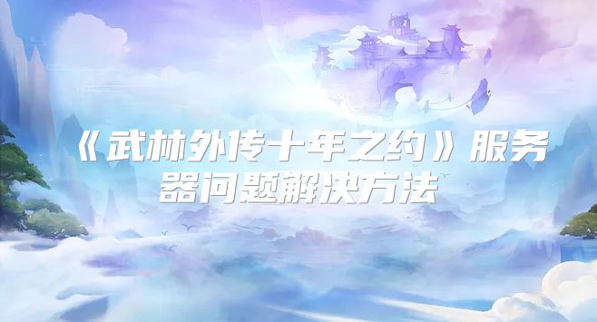 《武林外传十年之约》服务器问题解决方法