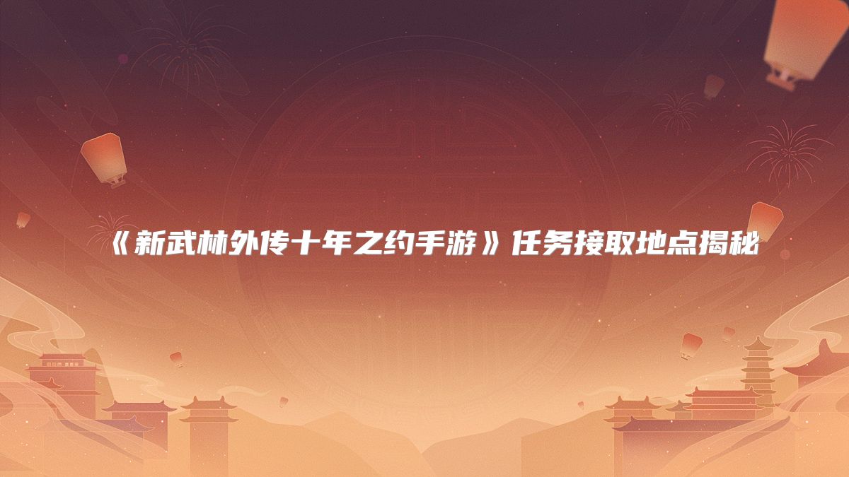 《新武林外传十年之约手游》任务接取地点揭秘