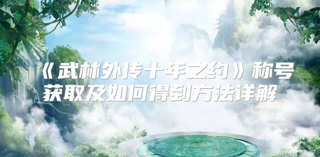 《武林外传十年之约》称号获取及如何得到方法详解