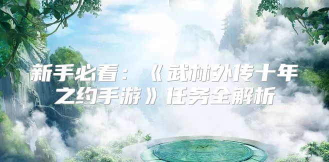 新手必看：《武林外传十年之约手游》任务全解析